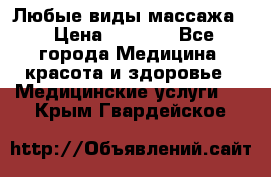 Любые виды массажа. › Цена ­ 1 000 - Все города Медицина, красота и здоровье » Медицинские услуги   . Крым,Гвардейское